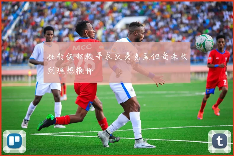 独行侠积极寻求交易克莱但尚未收到理想报价