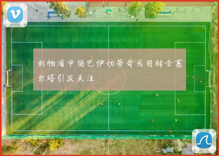 利物浦中场巴伊切蒂奇或将转会塞尔塔引发关注